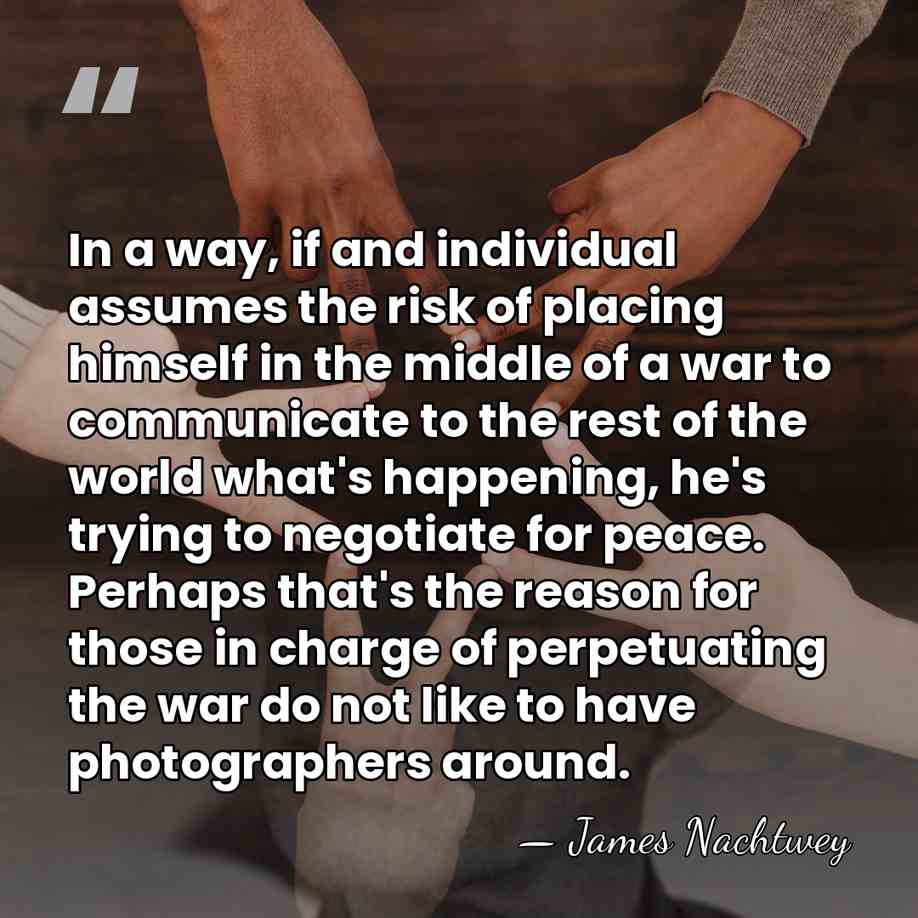 In a way, if and individual assumes the risk of placing himself&hellip; - James Nachtwey