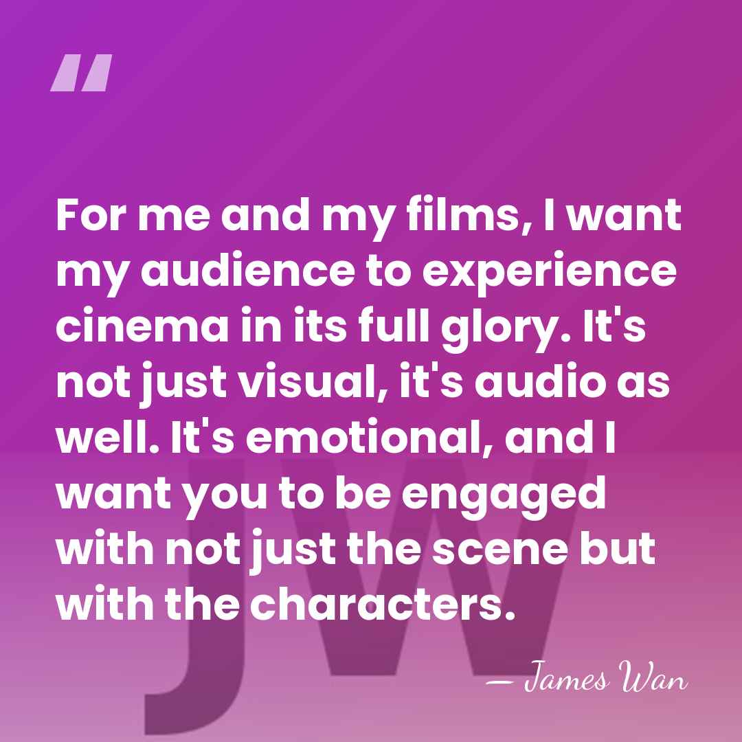 For me and my films, I want my audience to experience cinema&hellip; - James Wan