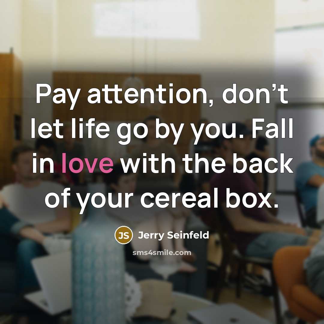“Pay attention, don't let life go by you. Fall in…” quote by Jerry Seinfeld