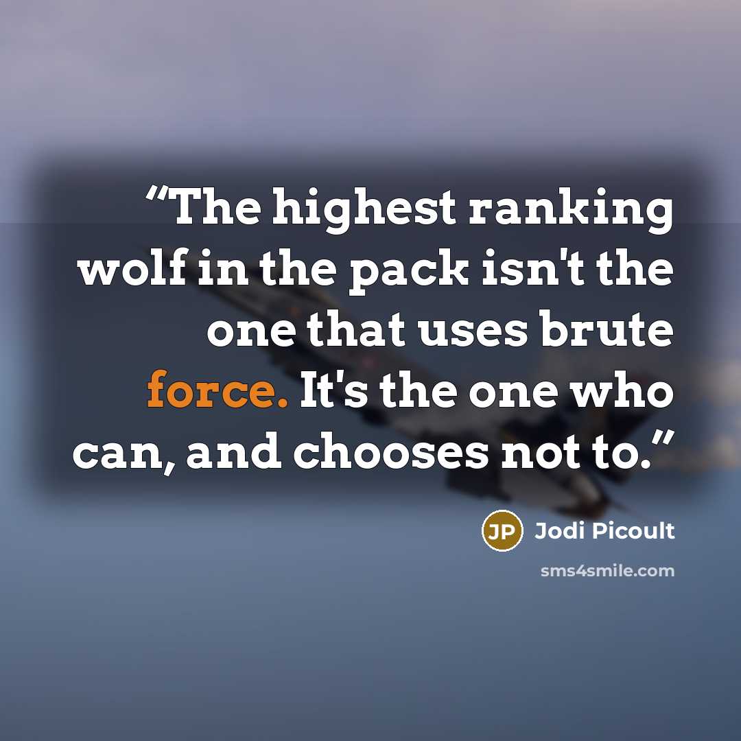 “The highest ranking wolf in the pack isn't the one that uses brute force. It's the one who can, and chooses not to.” quote by Jodi Picoult
