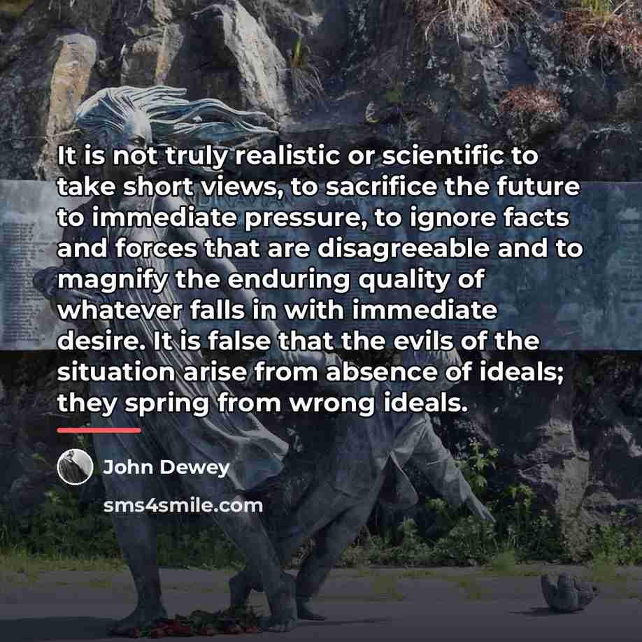“It is not truly realistic or scientific to take short…” quote by John Dewey