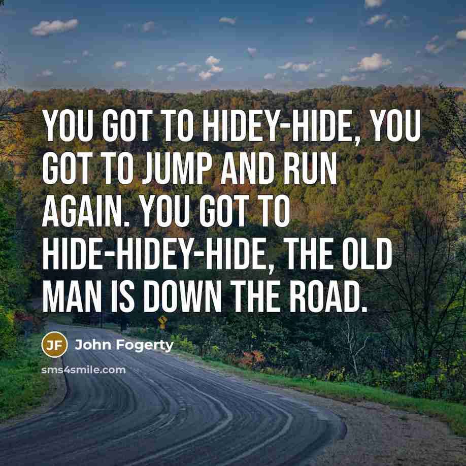 “You got to hidey-hide, you got to jump and run…” quote by John Fogerty