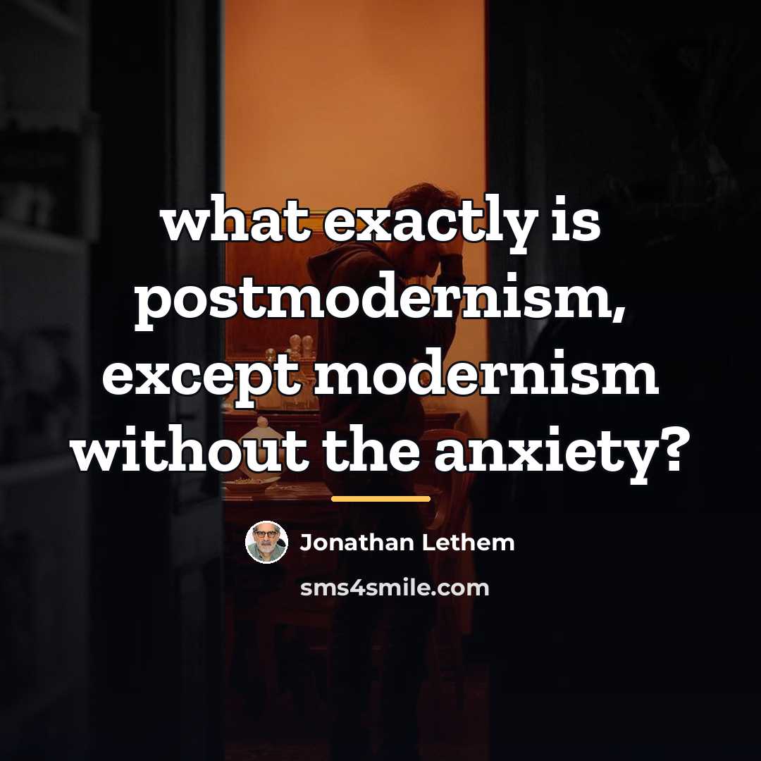 “what exactly is postmodernism, except modernism without the anxiety?…” quote by Jonathan Lethem