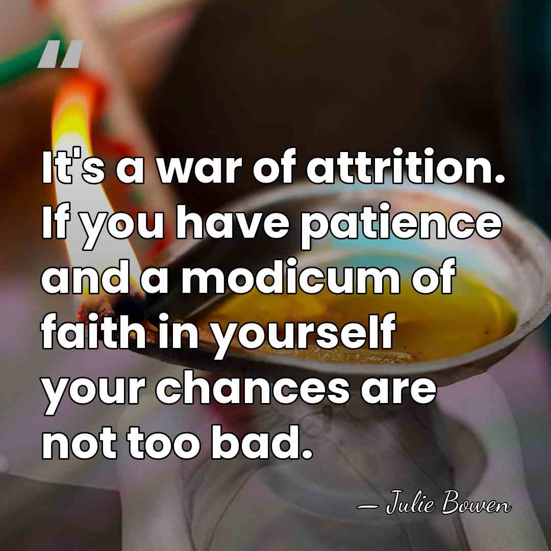 It's a war of attrition. If you have patience and a modicum&hellip; - Julie Bowen