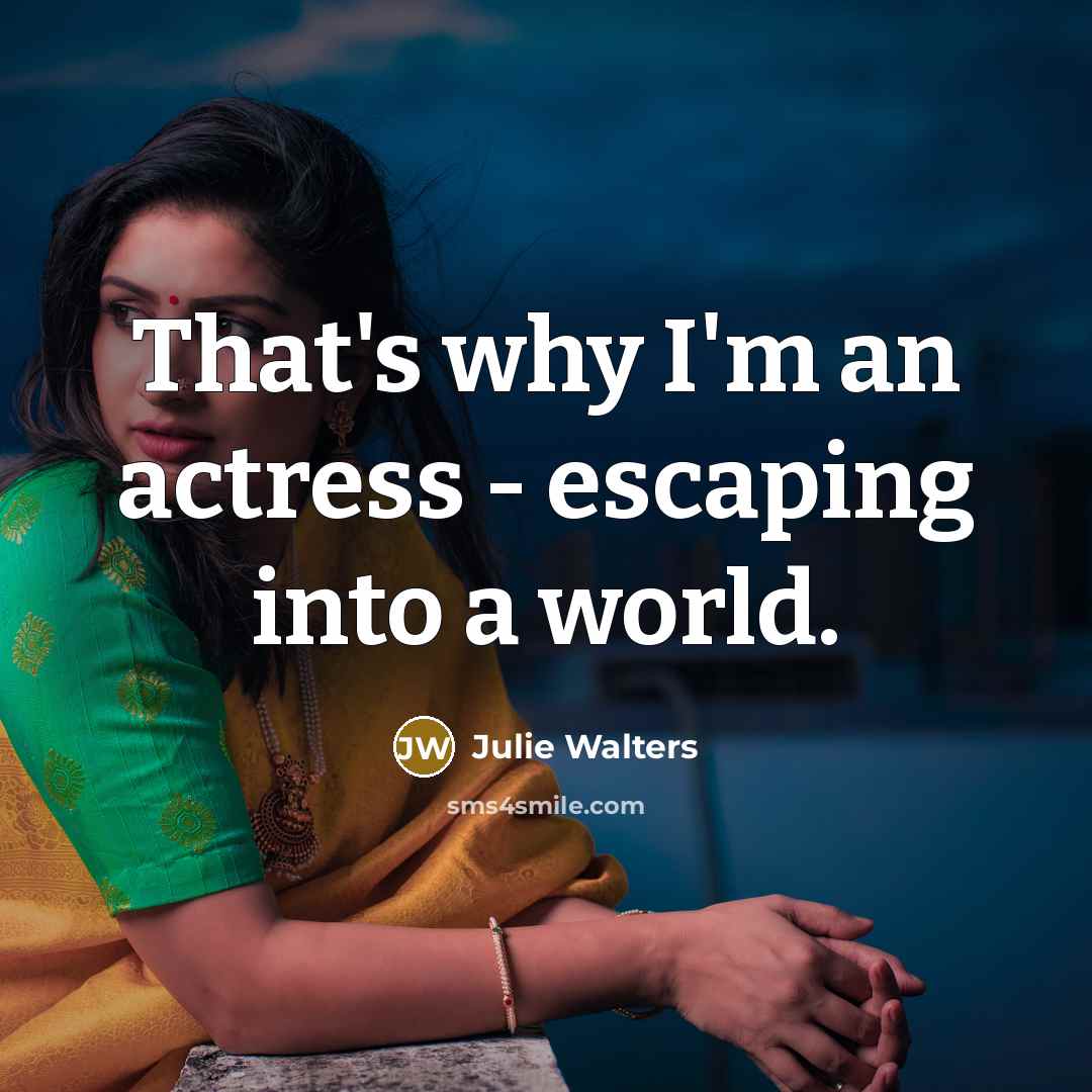 “That's why I'm an actress - escaping into a world.…” quote by Julie Walters