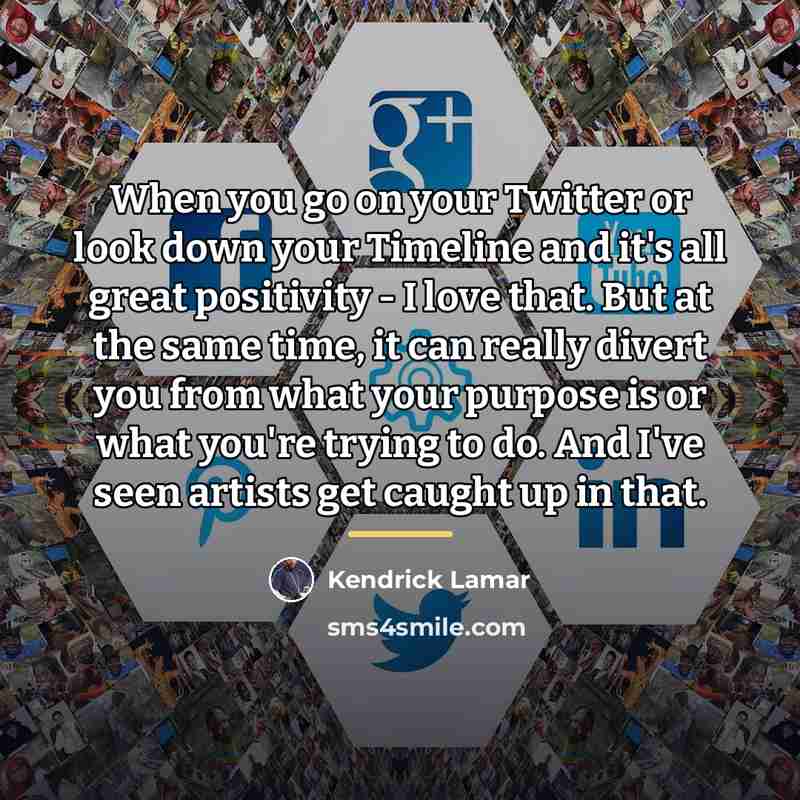 “When you go on your Twitter or look down your…” quote by Kendrick Lamar