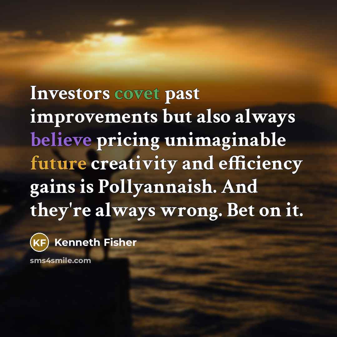 “Investors covet past improvements but also always believe pricing unimaginable…” quote by Kenneth Fisher