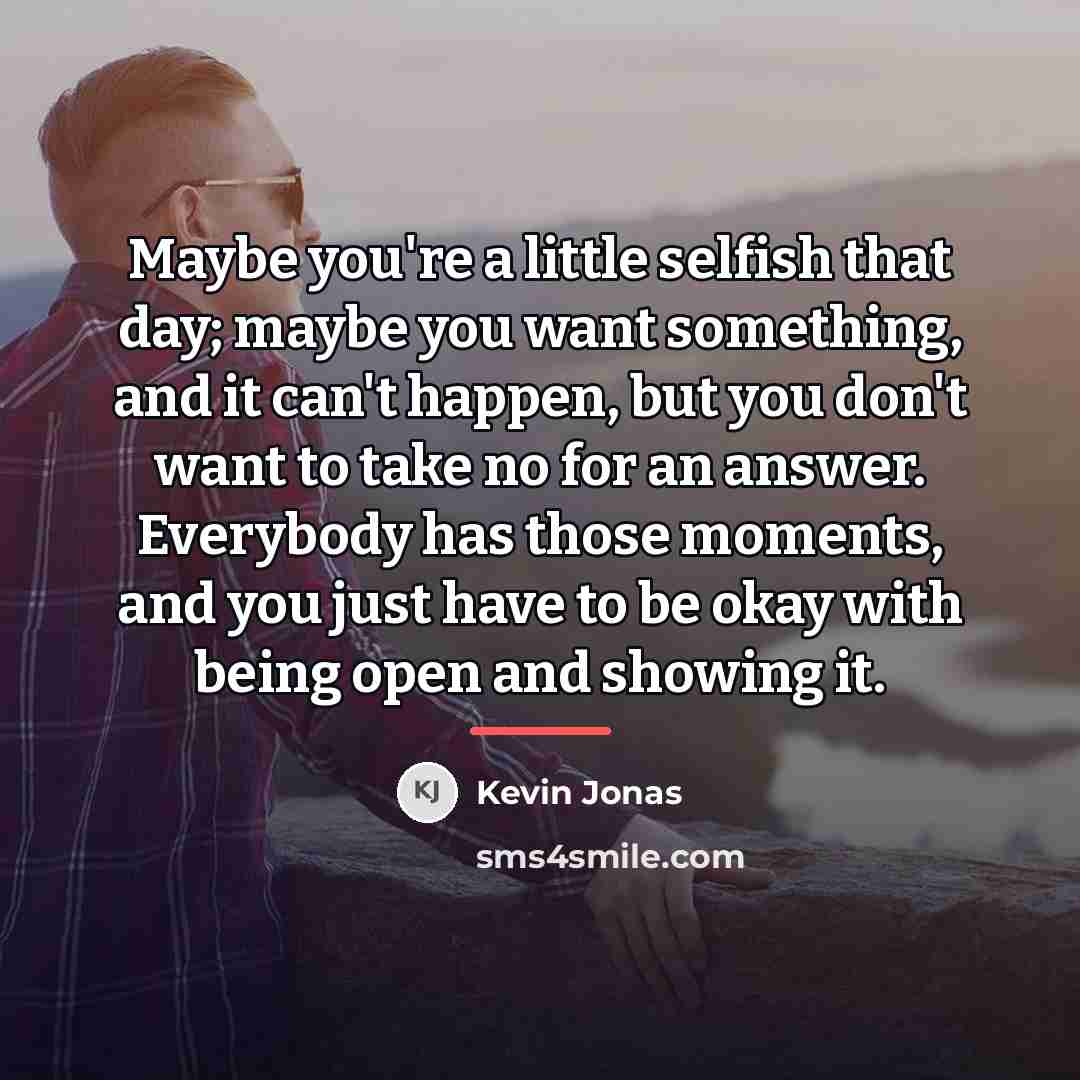 “Maybe you're a little selfish that day; maybe you want…” quote by Kevin Jonas