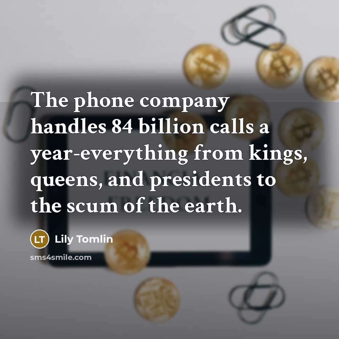 “The phone company handles 84 billion calls a year-everything from…” quote by Lily Tomlin