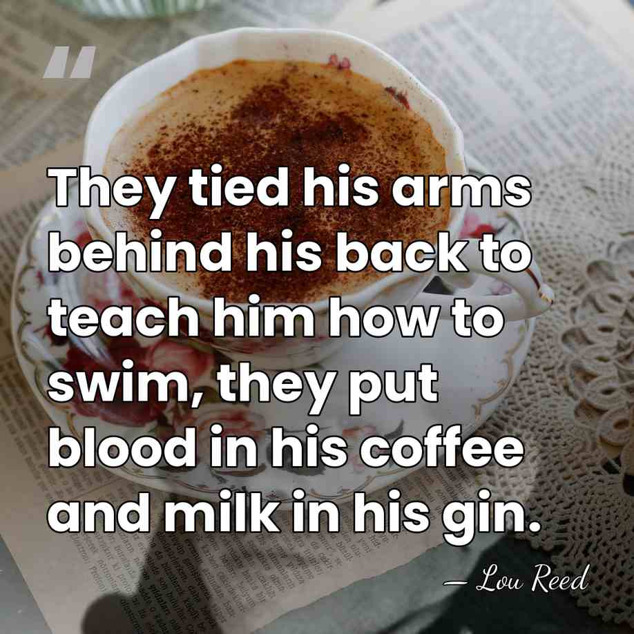 They tied his arms behind his back to teach him how to&hellip; - Lou Reed
