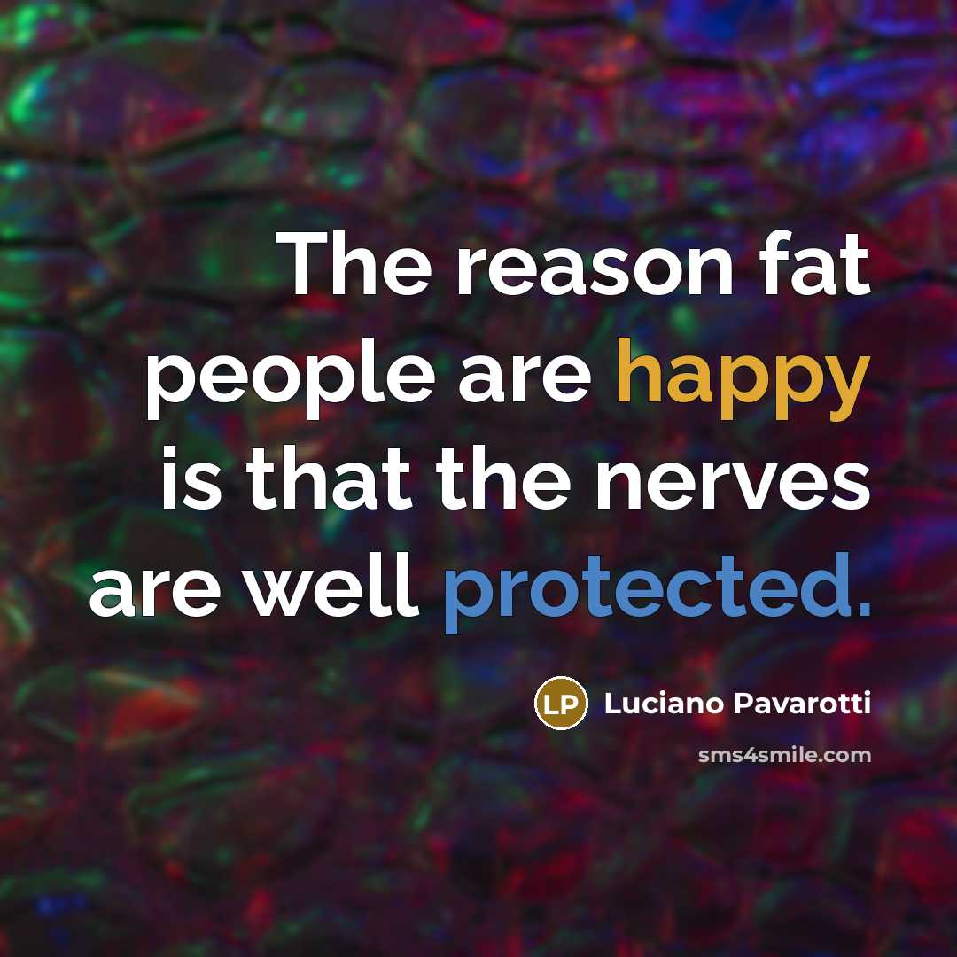 “The reason fat people are happy is that the nerves…” quote by Luciano Pavarotti