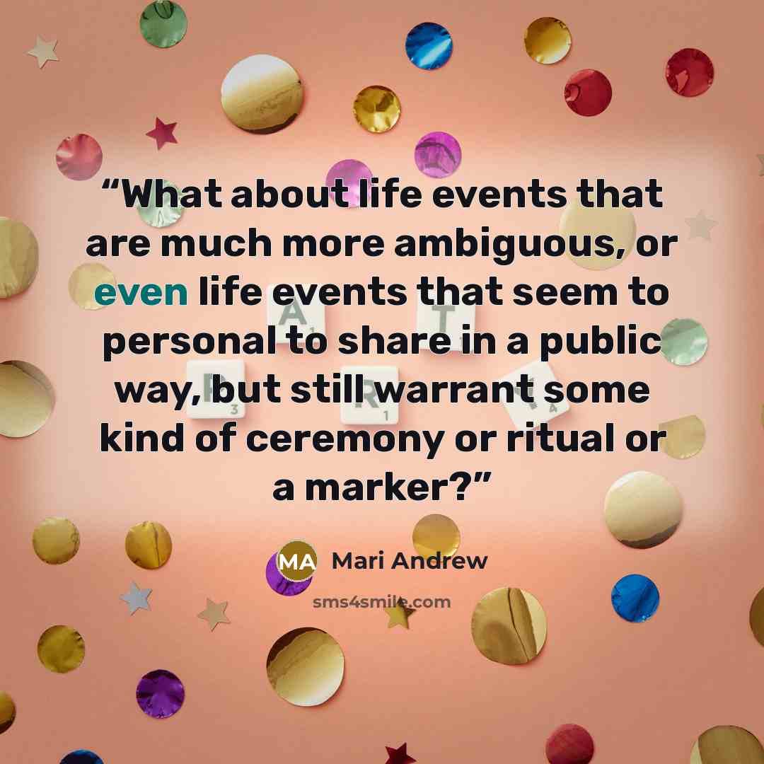 “What about life events that are much more ambiguous, or even life events that seem to personal to share in a public way, but still warrant some kind of ceremony or ritual or a marker?” quote by Mari Andrew