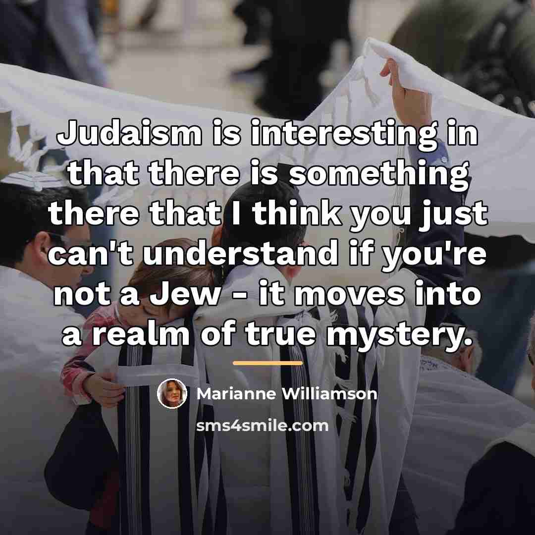 “Judaism is interesting in that there is something there that…” quote by Marianne Williamson