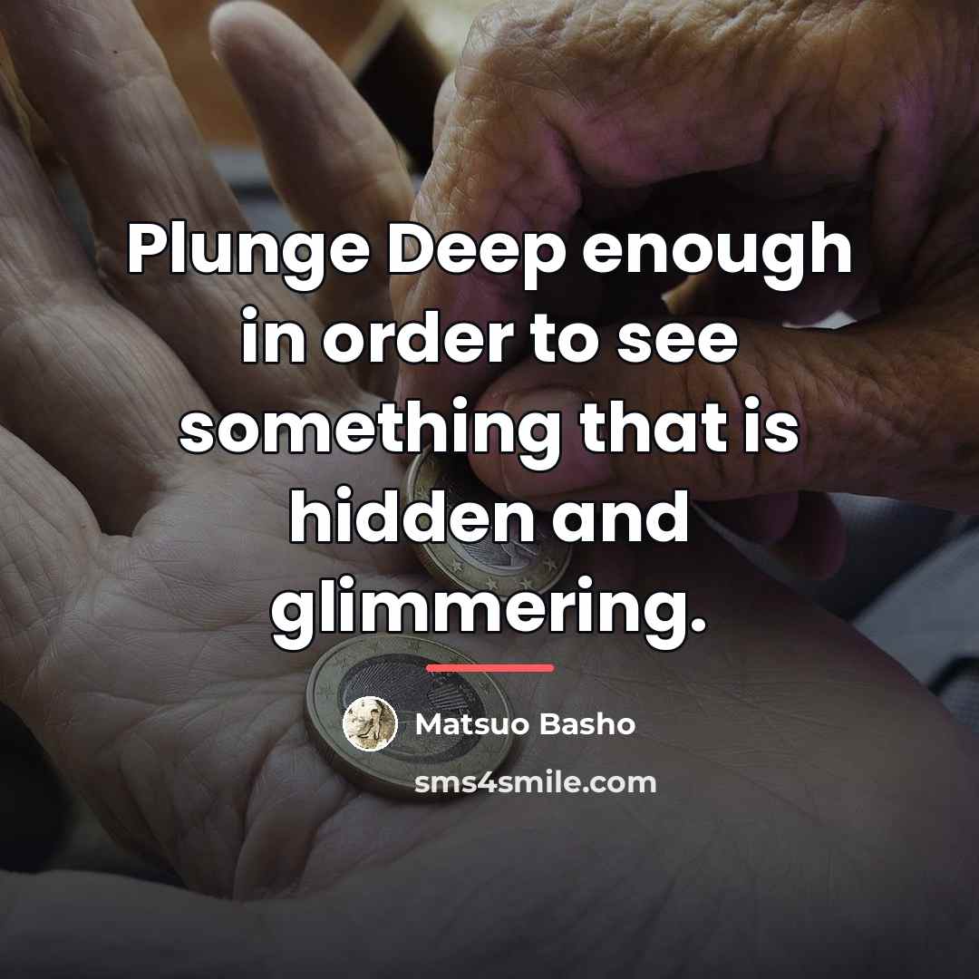 “Plunge Deep enough in order to see something that is…” quote by Matsuo Basho