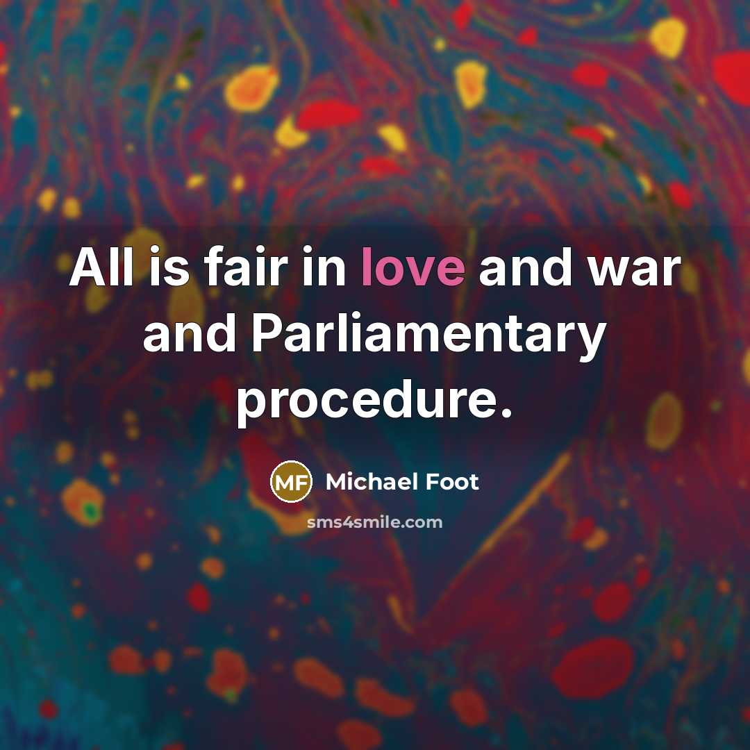 “All is fair in love and war and Parliamentary procedure.…” quote by Michael Foot