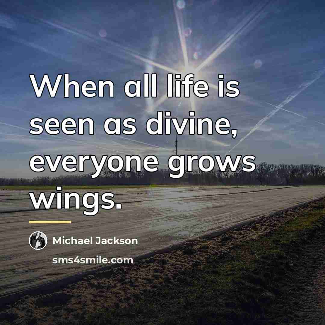 “When all life is seen as divine, everyone grows wings.…” quote by Michael Jackson