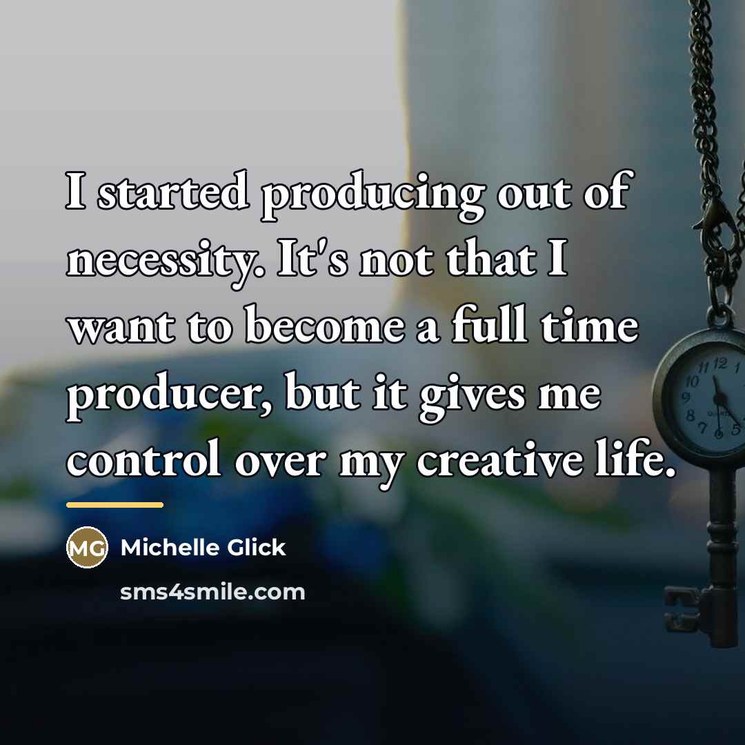 “I started producing out of necessity. It's not that I…” quote by Michelle Glick
