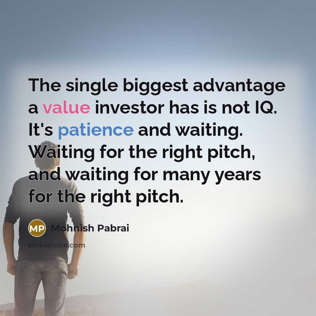 “The single biggest advantage a value investor has is not IQ. It's patience and waiting. Waiting for the right pitch, and waiting for many years for the right pitch.” quote by Mohnish Pabrai