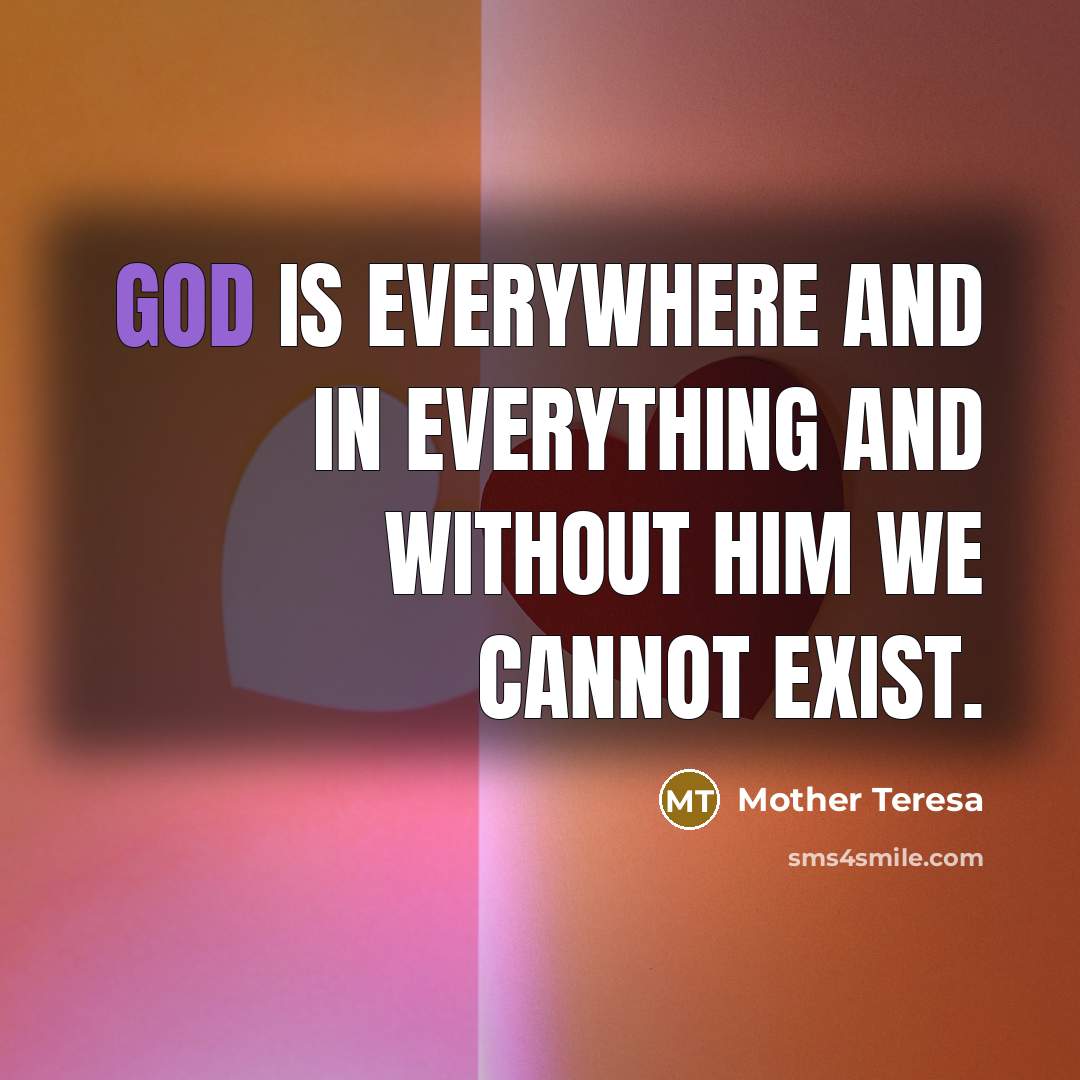 “God is everywhere and in everything and without Him we cannot exist.” quote by Mother Teresa