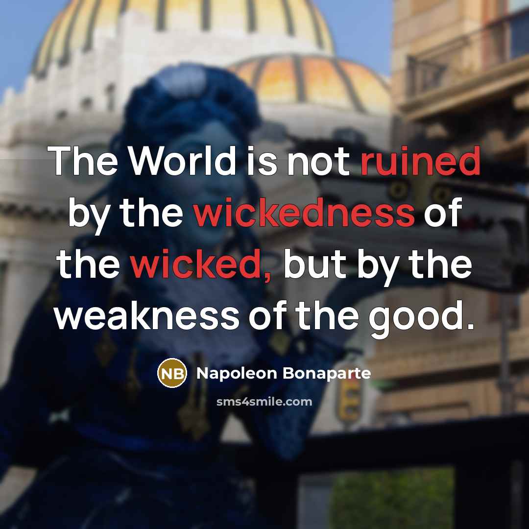 “The World is not ruined by the wickedness of the wicked, but by the weakness of the good.” quote by Napoleon Bonaparte