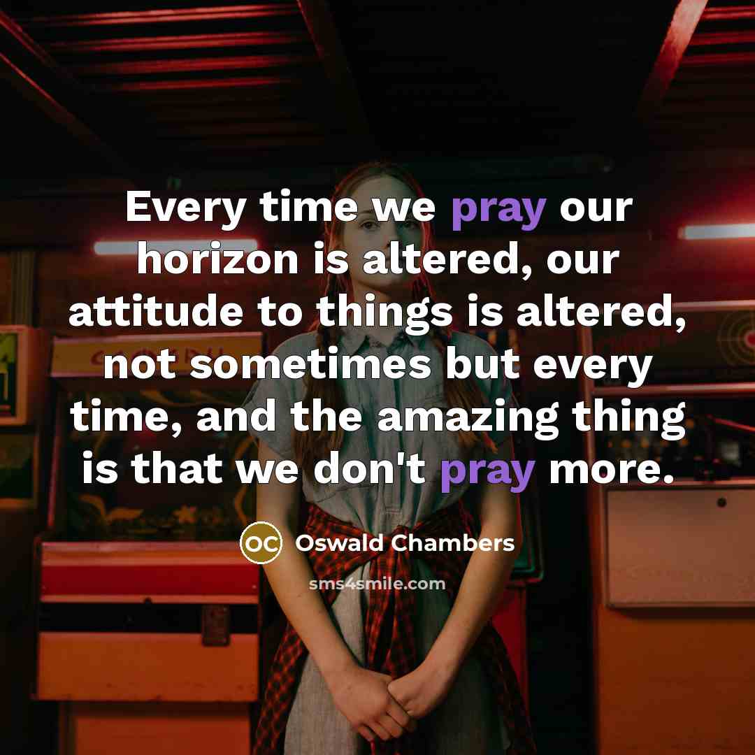 “Every time we pray our horizon is altered, our attitude…” quote by Oswald Chambers