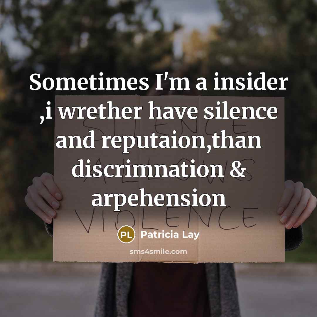 “Sometimes I'm a insider ,i wrether have silence and reputaion,than discrimnation & arpehension” quote by Patricia Lay