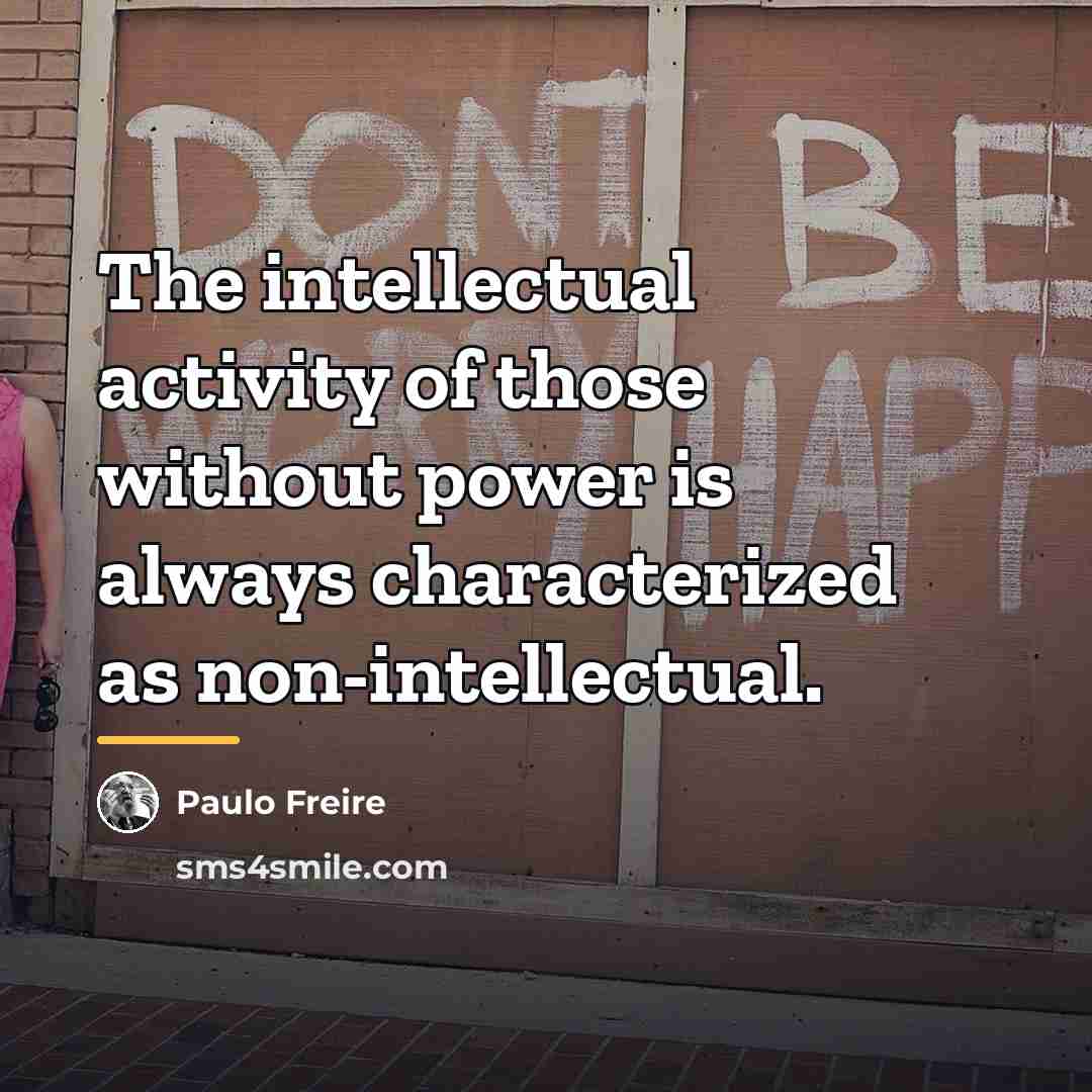 “The intellectual activity of those without power is always characterized…” quote by Paulo Freire