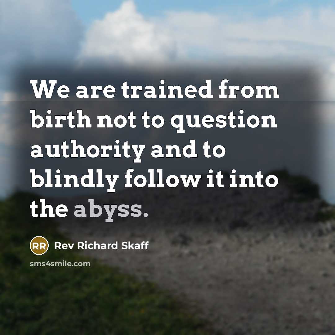 “We are trained from birth not to question authority and…” quote by Rev Richard Skaff