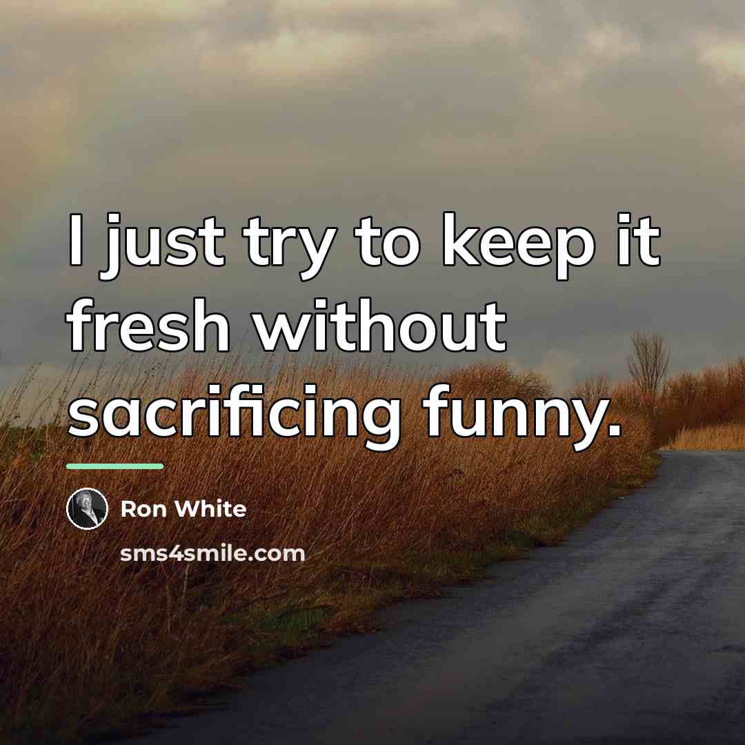 “I just try to keep it fresh without sacrificing funny.…” quote by Ron White