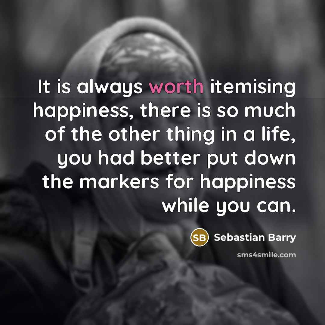 “It is always worth itemising happiness, there is so much…” quote by Sebastian Barry