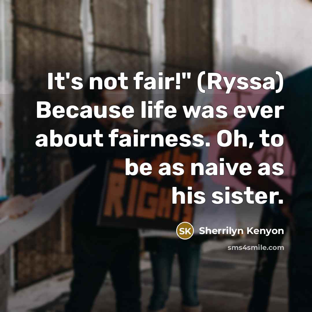 “It's not fair!" (Ryssa) Because life was ever about fairness. Oh, to be as naive as his sister.” quote by Sherrilyn Kenyon