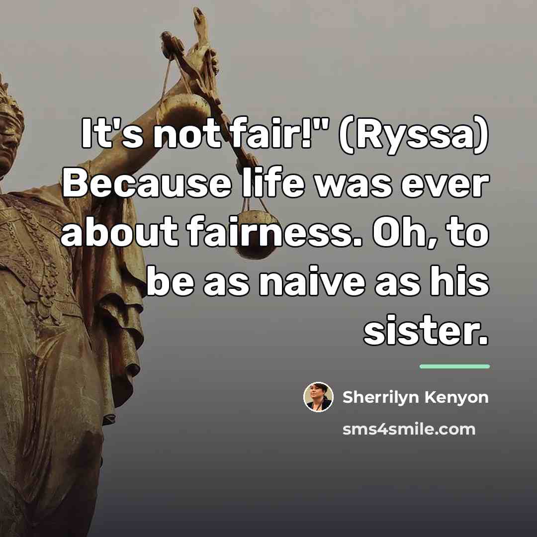 “It's not fair!" (Ryssa) Because life was ever about fairness.…” quote by Sherrilyn Kenyon