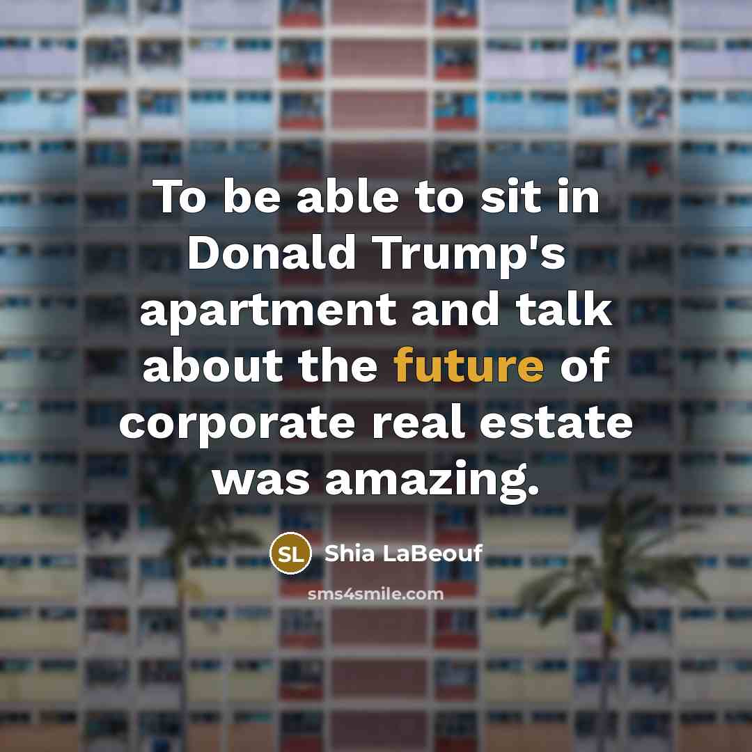 “To be able to sit in Donald Trump's apartment and…” quote by Shia LaBeouf