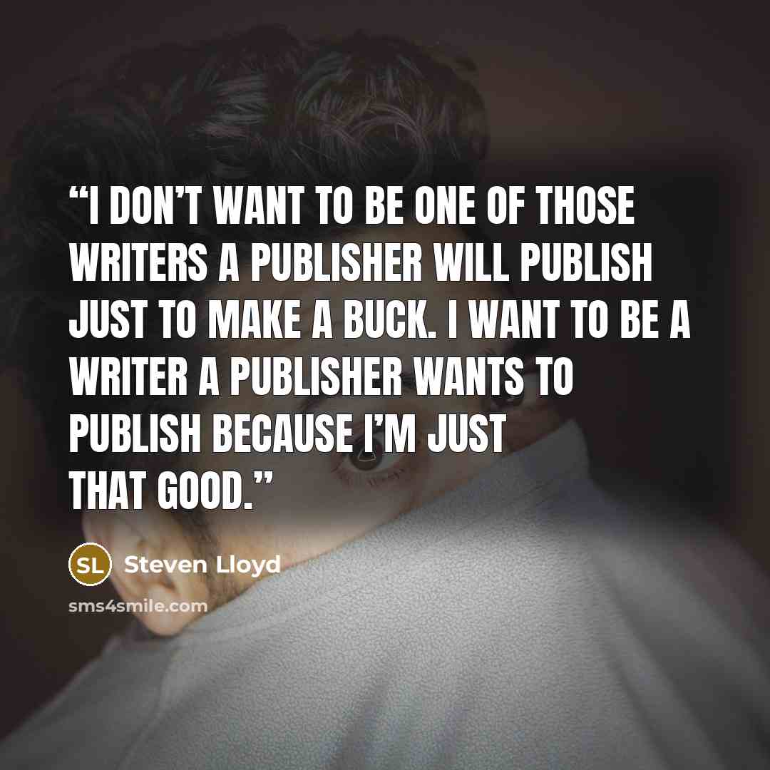 “I don’t want to be one of those writers a publisher will publish just to make a buck. I want to be a writer a publisher wants to publish because I’m just that good.” quote by Steven Lloyd
