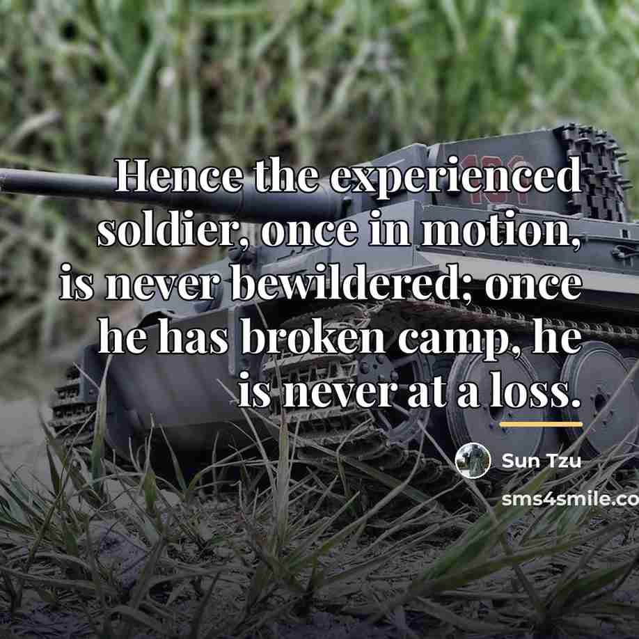“Hence the experienced soldier, once in motion, is never bewildered;…” quote by Sun Tzu
