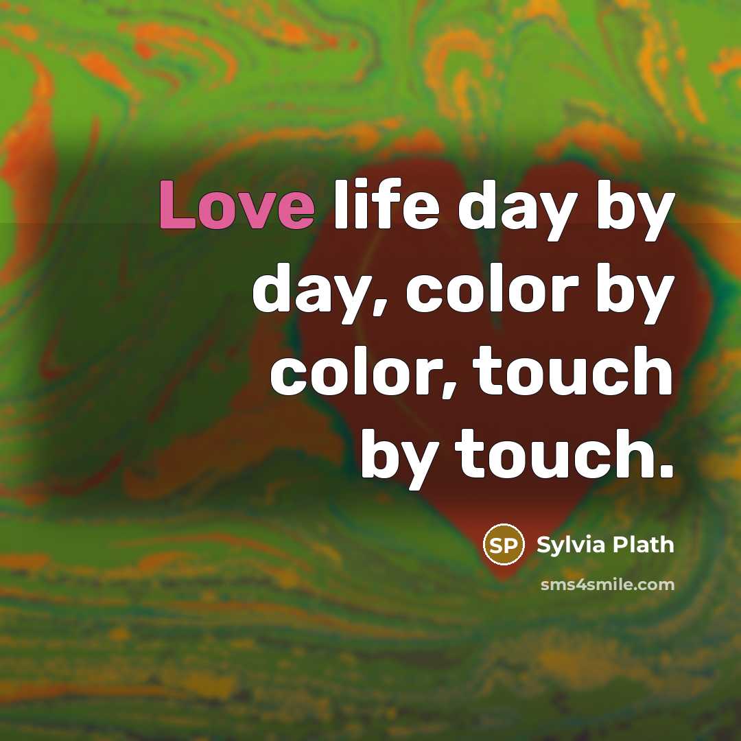 “Love life day by day, color by color, touch by…” quote by Sylvia Plath