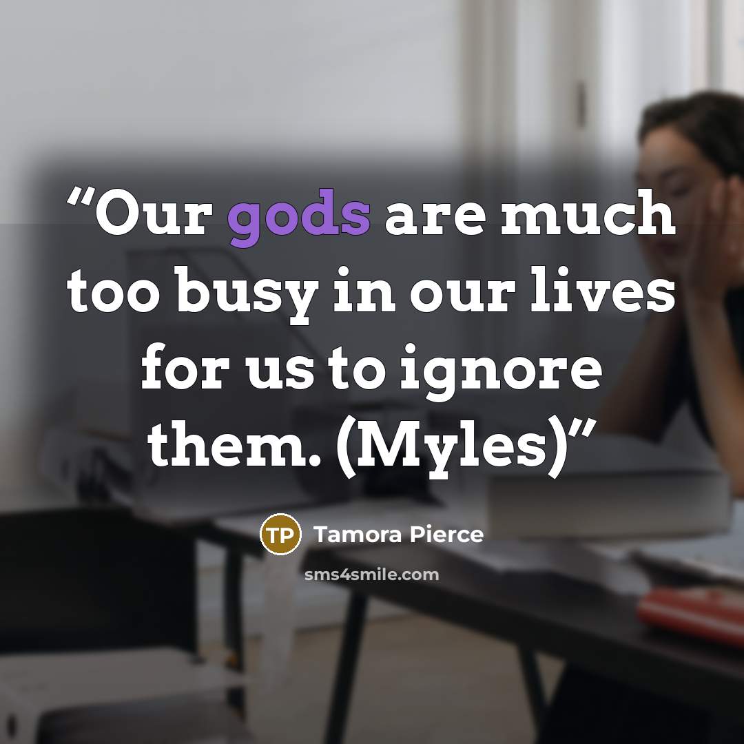 “Our gods are much too busy in our lives for us to ignore them. (Myles)” quote by Tamora Pierce