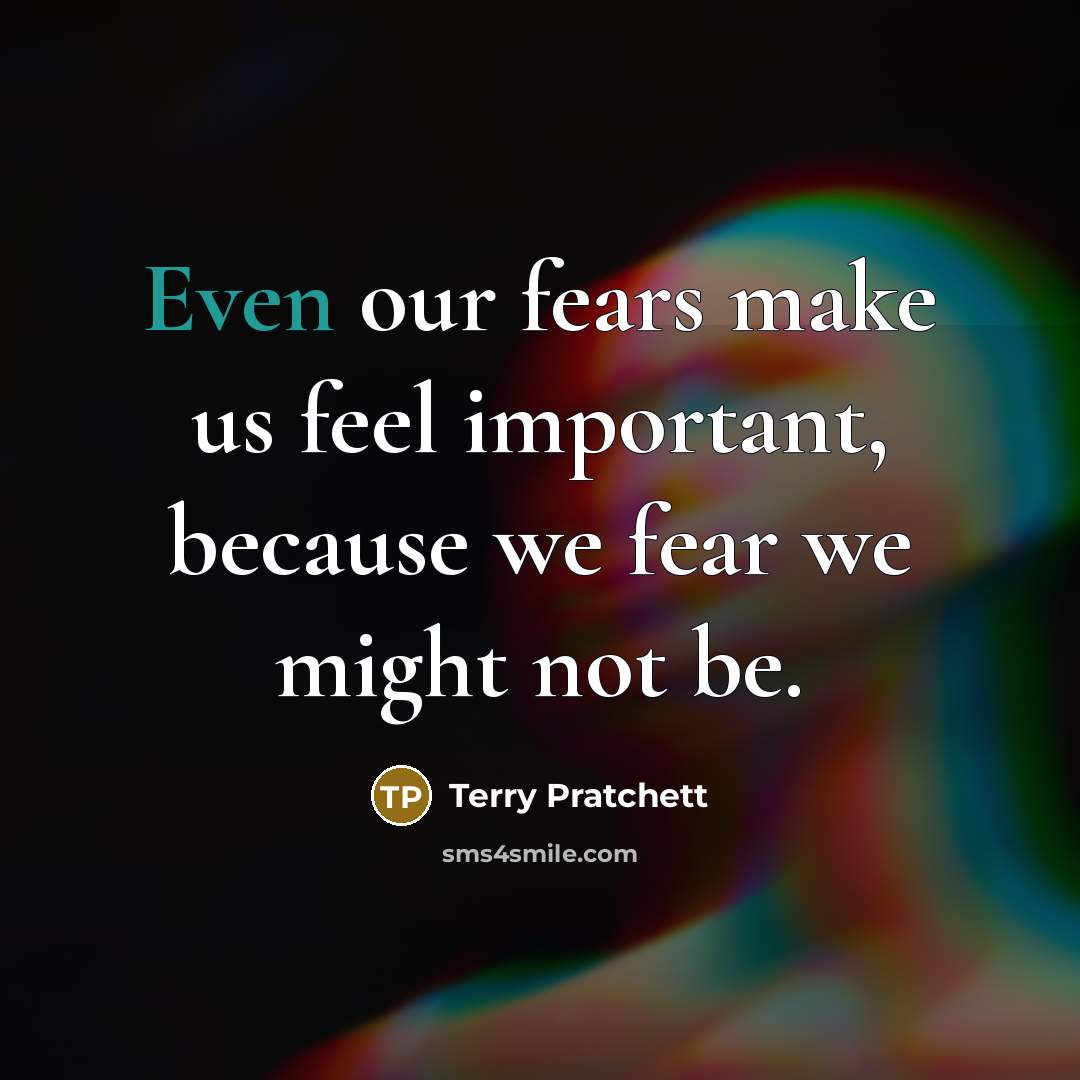 “Even our fears make us feel important, because we fear…” quote by Terry Pratchett
