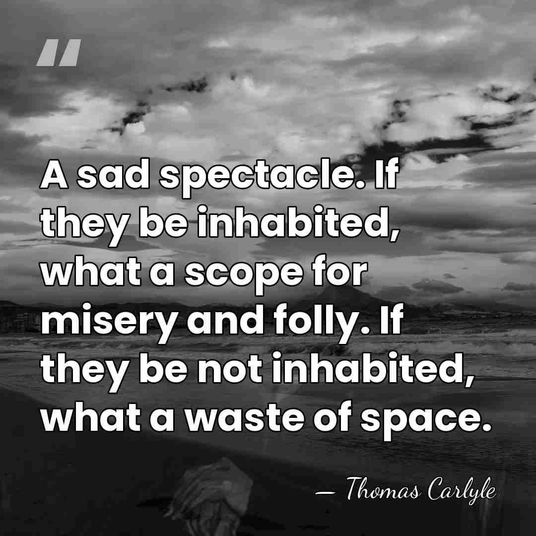 A sad spectacle. If they be inhabited, what a scope for misery&hellip; - Thomas Carlyle