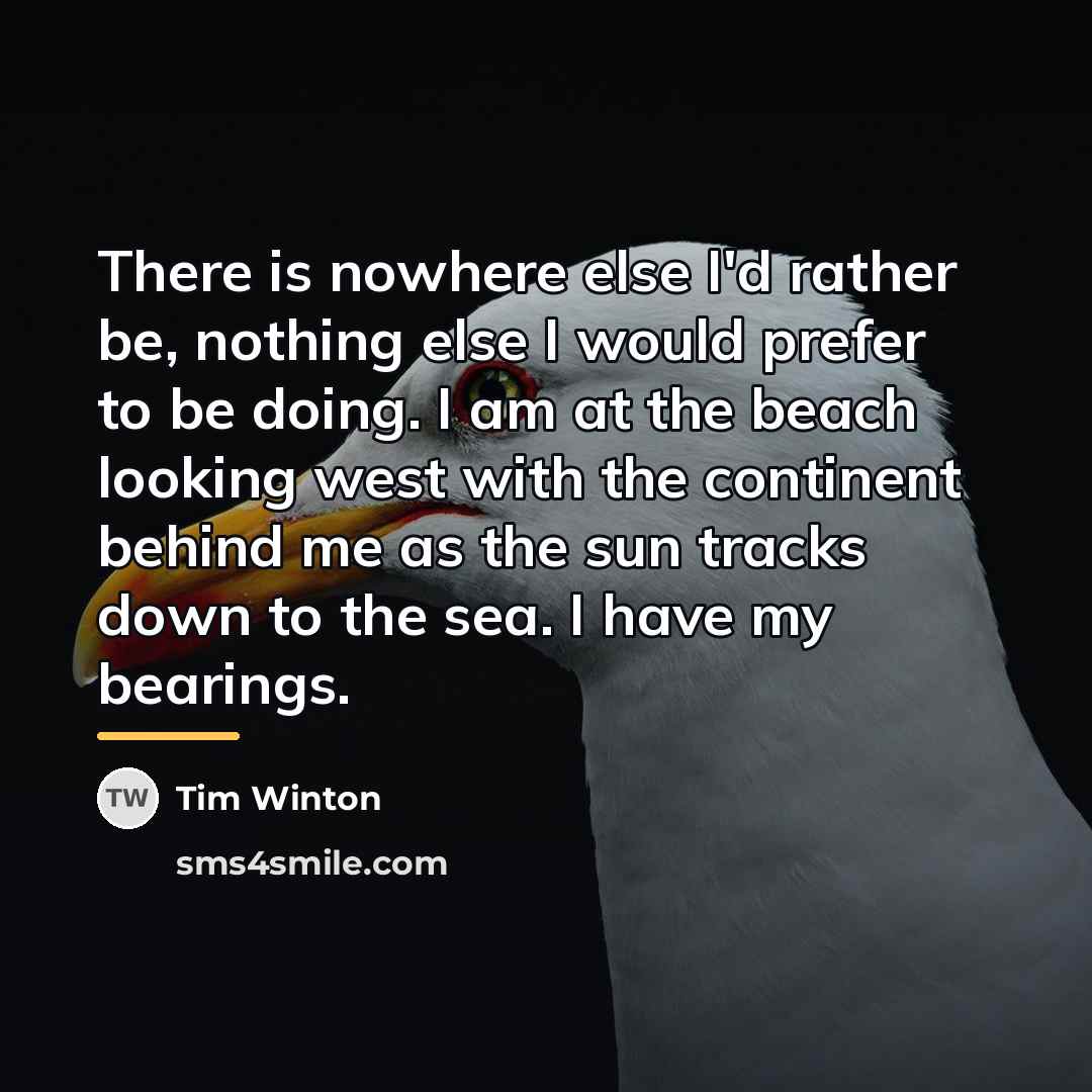 “There is nowhere else I'd rather be, nothing else I…” quote by Tim Winton