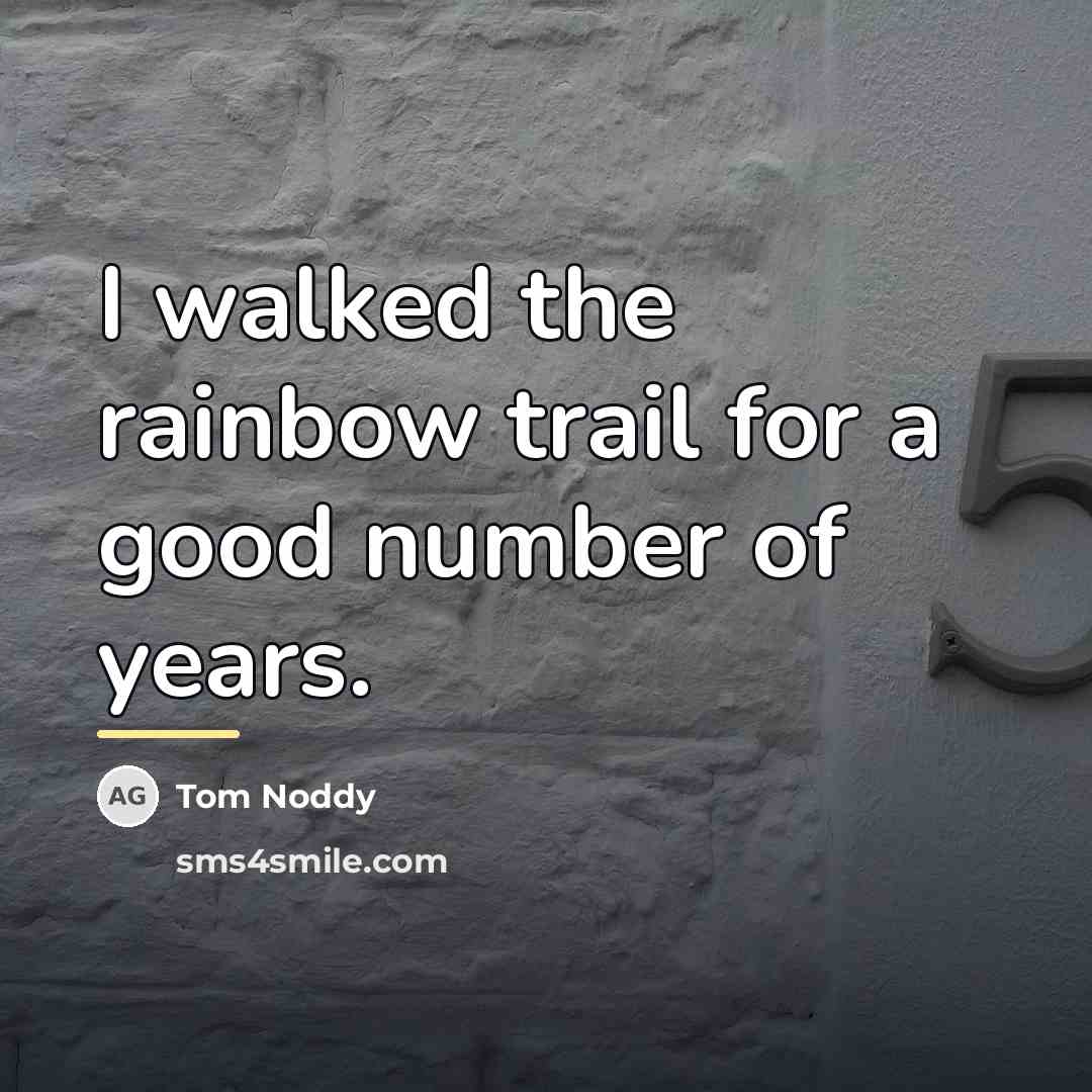 “I walked the rainbow trail for a good number of…” quote by Tom Noddy