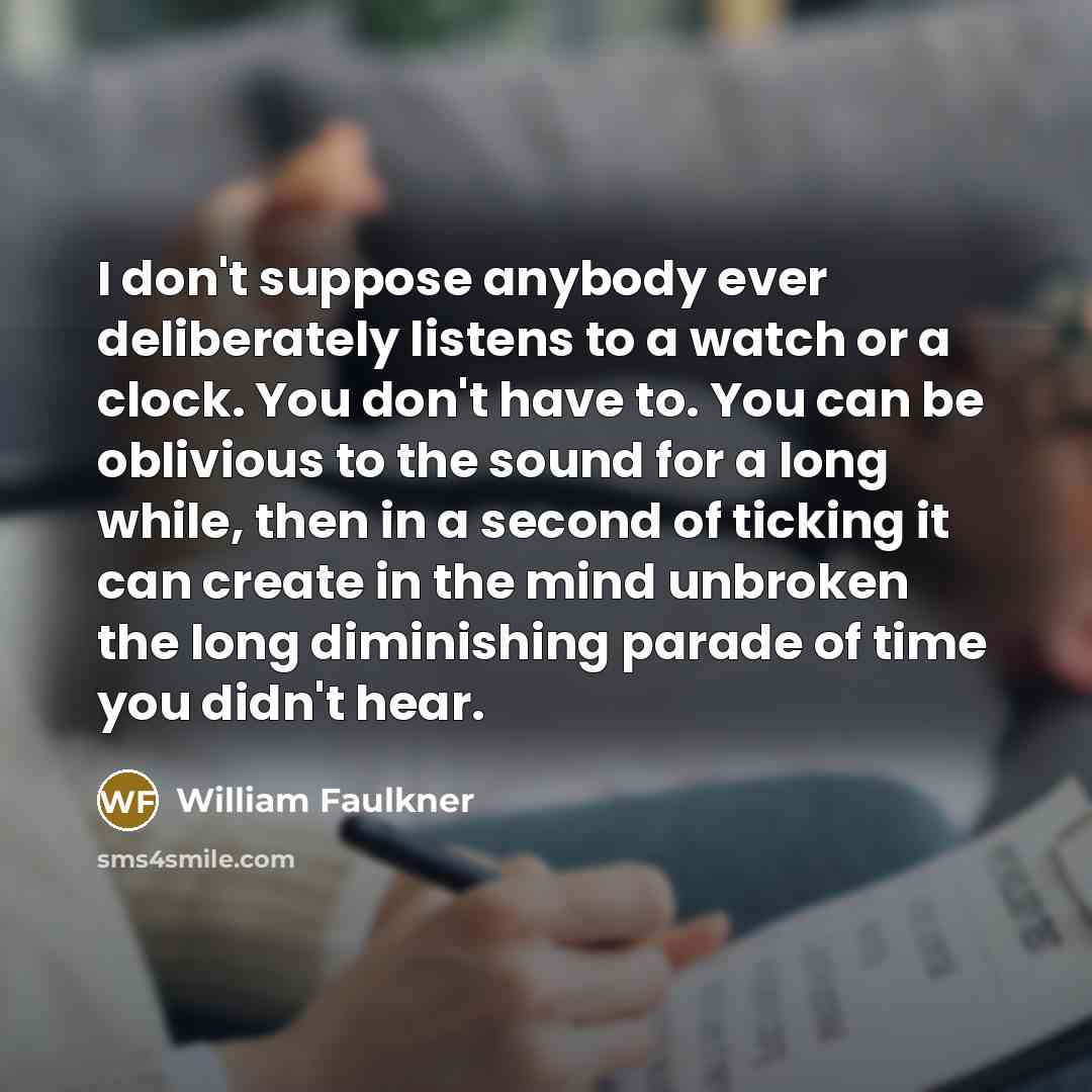“I don't suppose anybody ever deliberately listens to a watch…” quote by William Faulkner