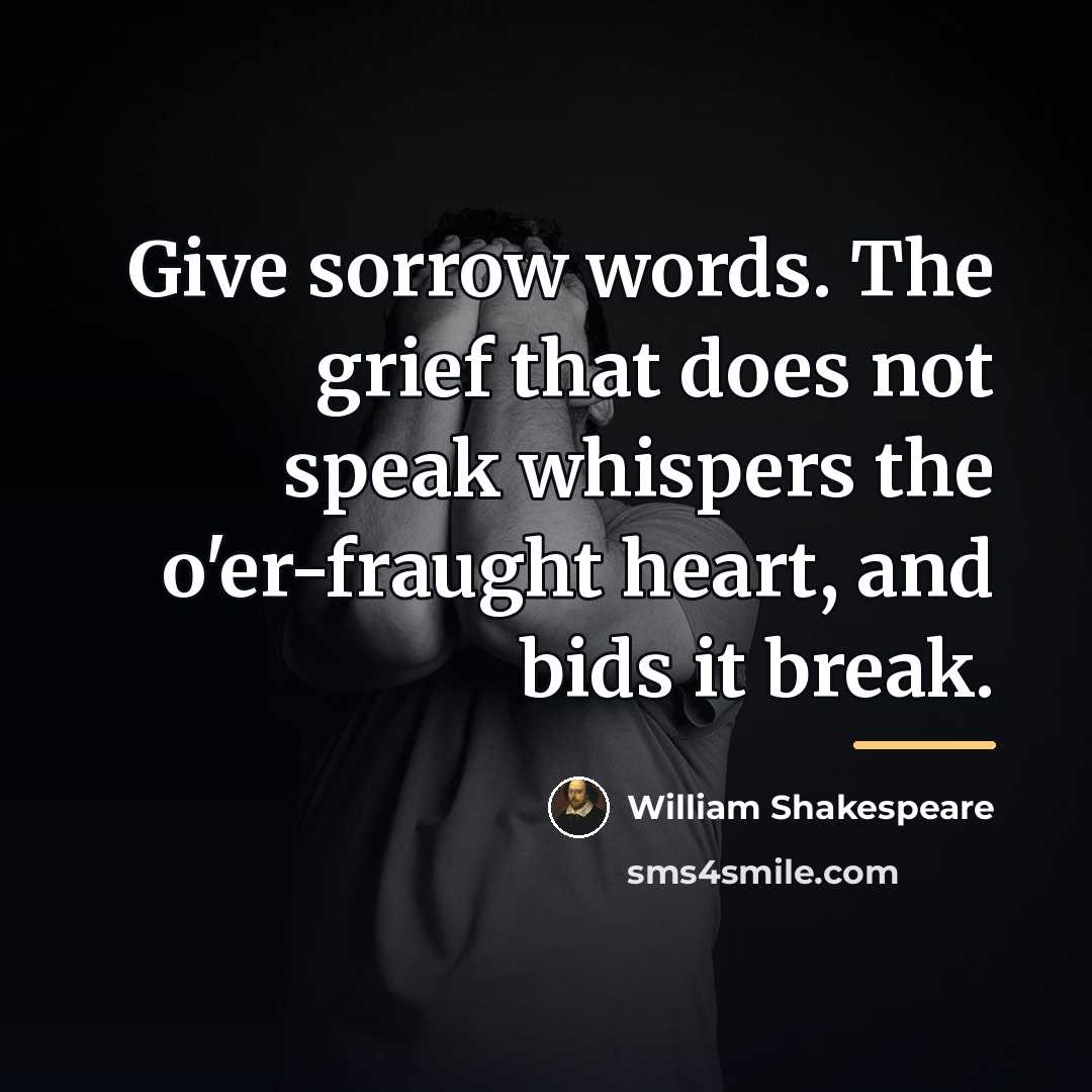 “Give sorrow words. The grief that does not speak whispers…” quote by William Shakespeare
