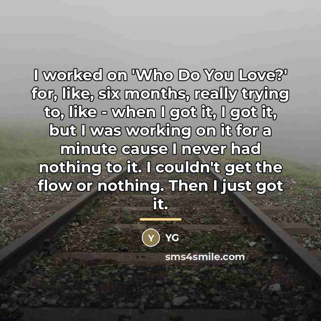 “I worked on 'Who Do You Love?' for, like, six…” quote by YG