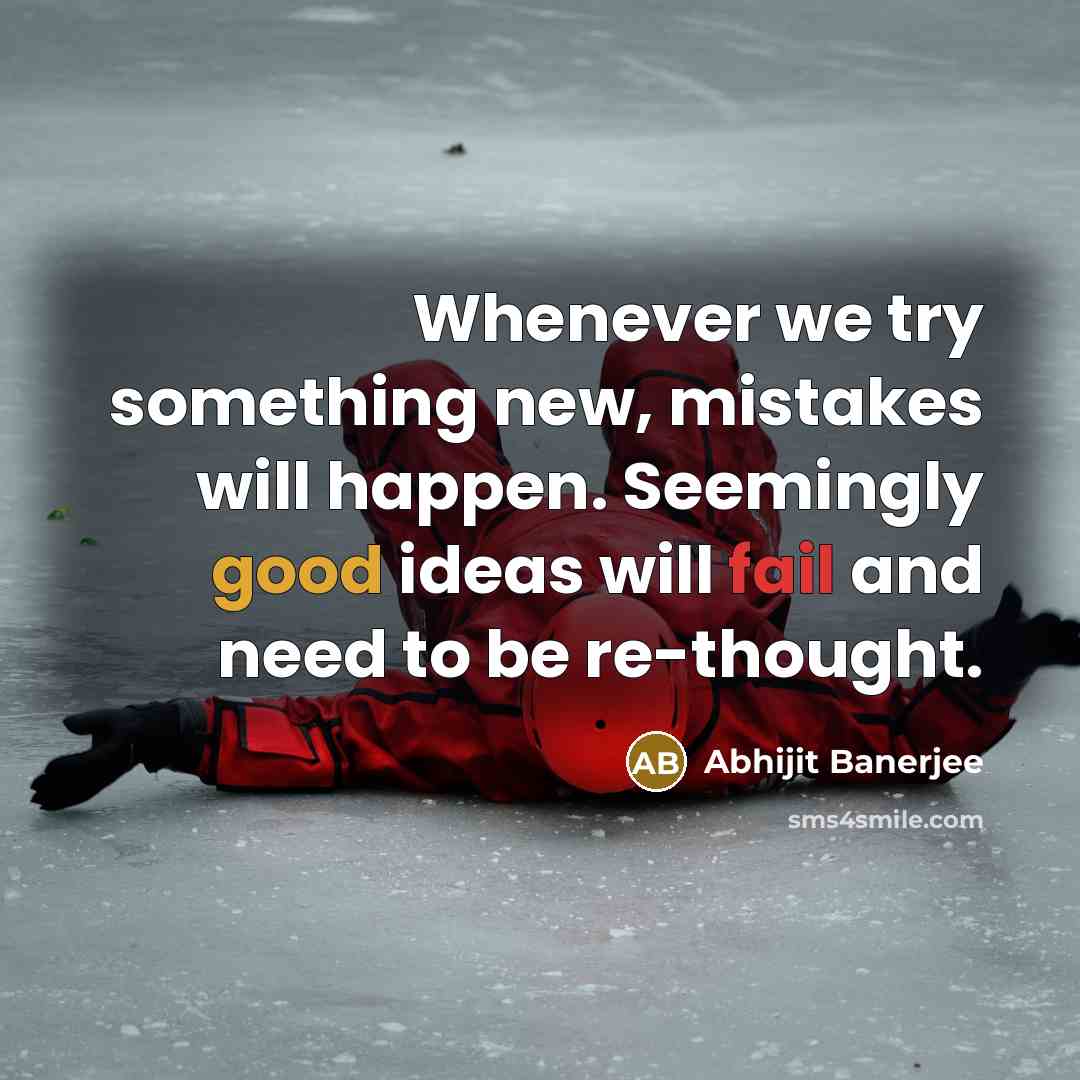 “Whenever we try something new, mistakes will happen. Seemingly good ideas will fail and need to be re-thought.” quote by Abhijit Banerjee