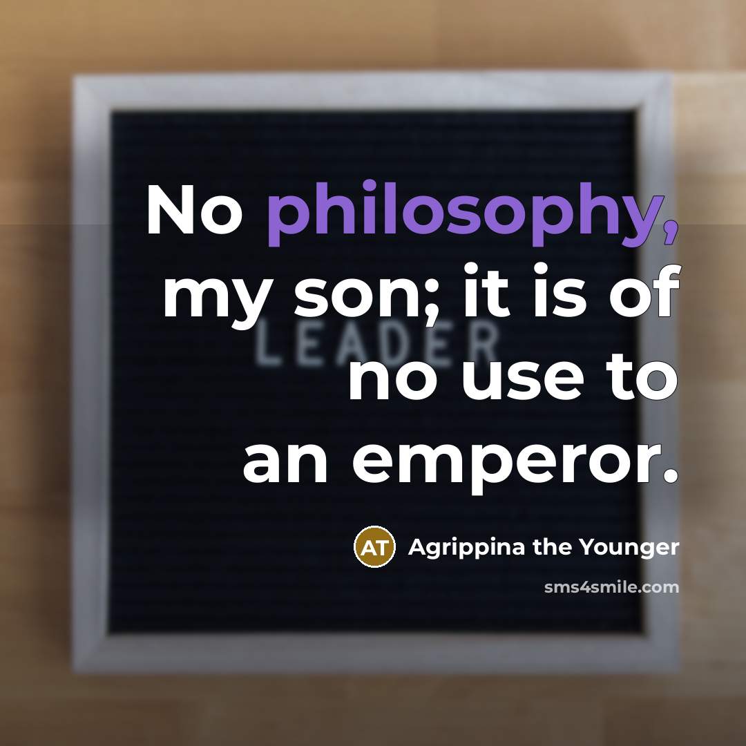 “No philosophy, my son; it is of no use to an emperor.” quote by Agrippina the Younger