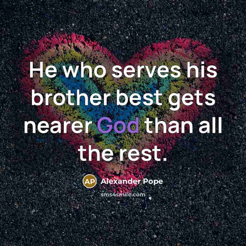 “He who serves his brother best gets nearer God than…” quote by Alexander Pope