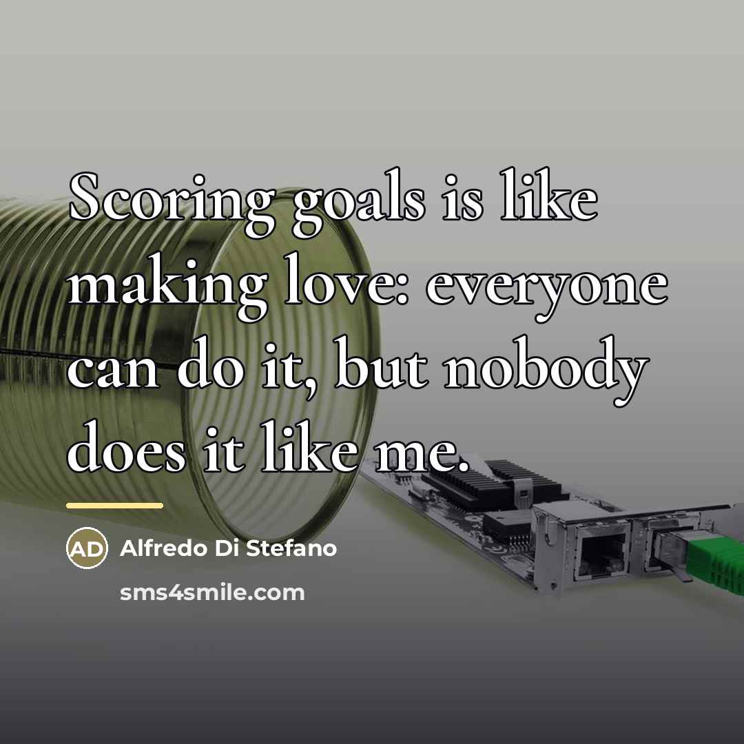 “Scoring goals is like making love: everyone can do it,…” quote by Alfredo Di Stefano