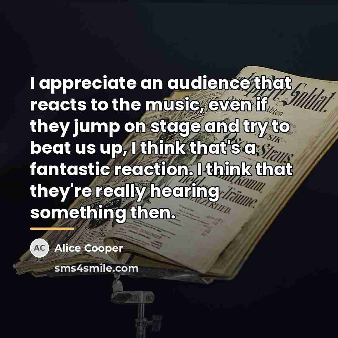 “I appreciate an audience that reacts to the music, even…” quote by Alice Cooper