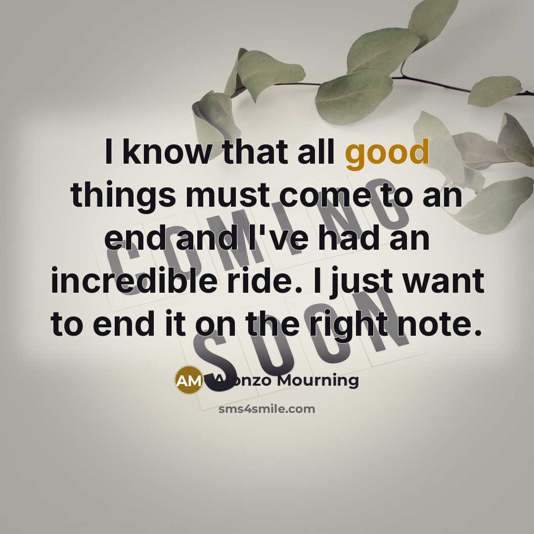 “I know that all good things must come to an end and I've had an incredible ride. I just want to end it on the right note.” quote by Alonzo Mourning